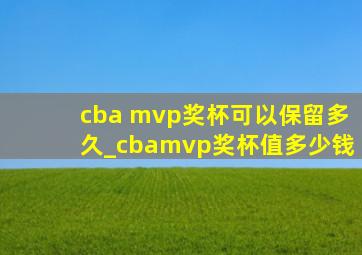 cba mvp奖杯可以保留多久_cbamvp奖杯值多少钱